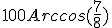100Arccos(\frac{7}{8})
